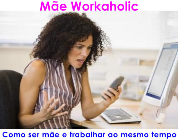 como ser mãe e trabalhar ao mesmo tempo, mãe workaholic